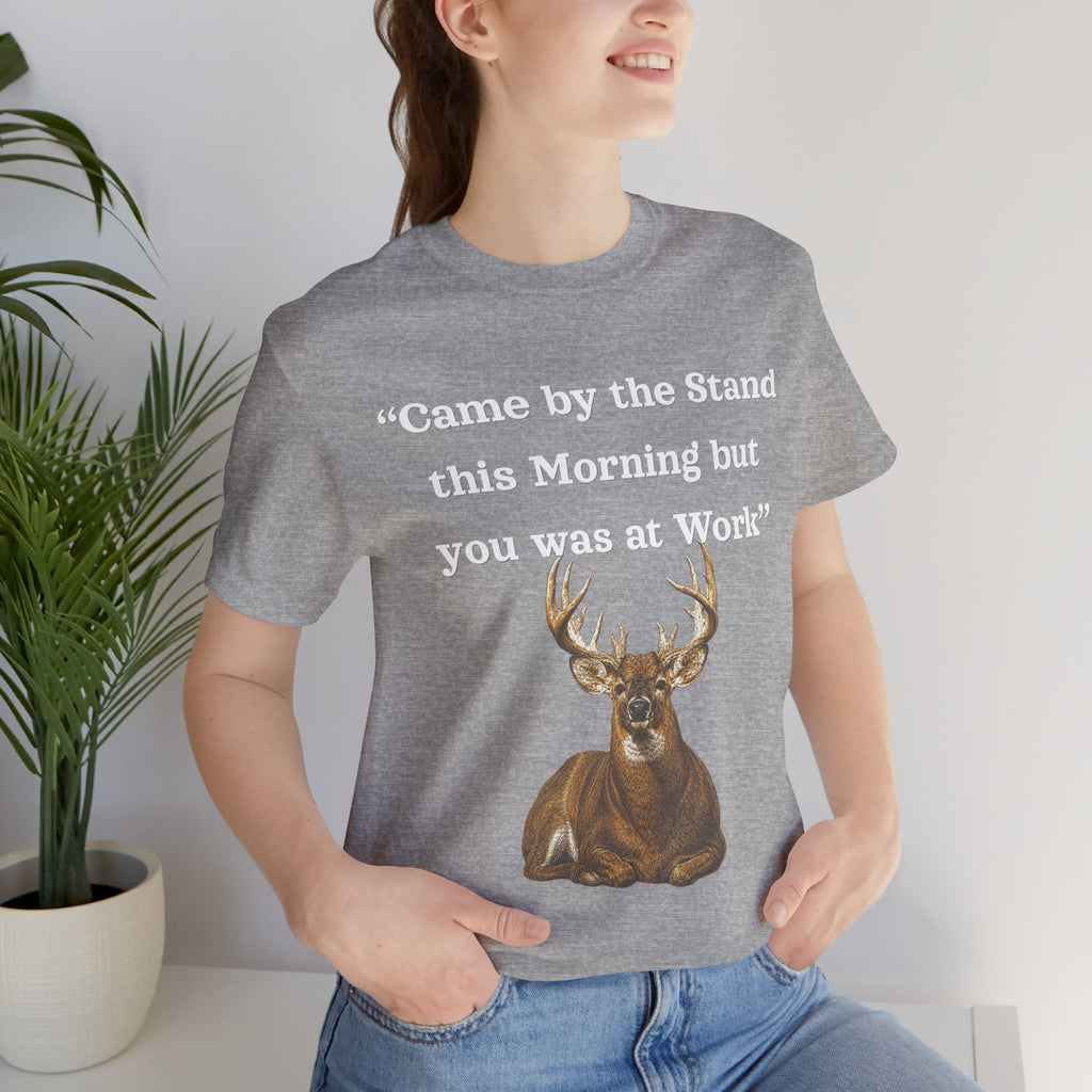 Deer Hunting "Came by the Stand this Morning but you was at Work" T-Shirt