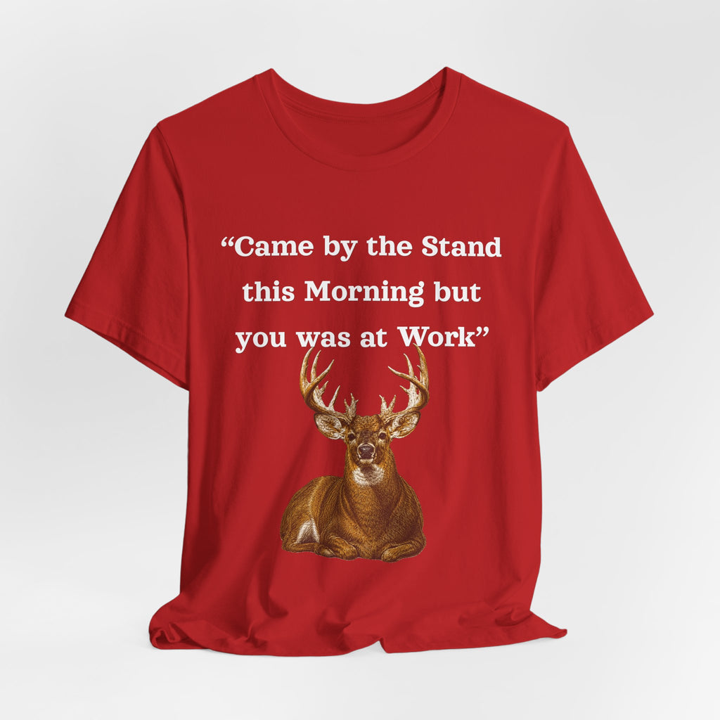 Deer Hunting "Came by the Stand this Morning but you was at Work" T-Shirt
