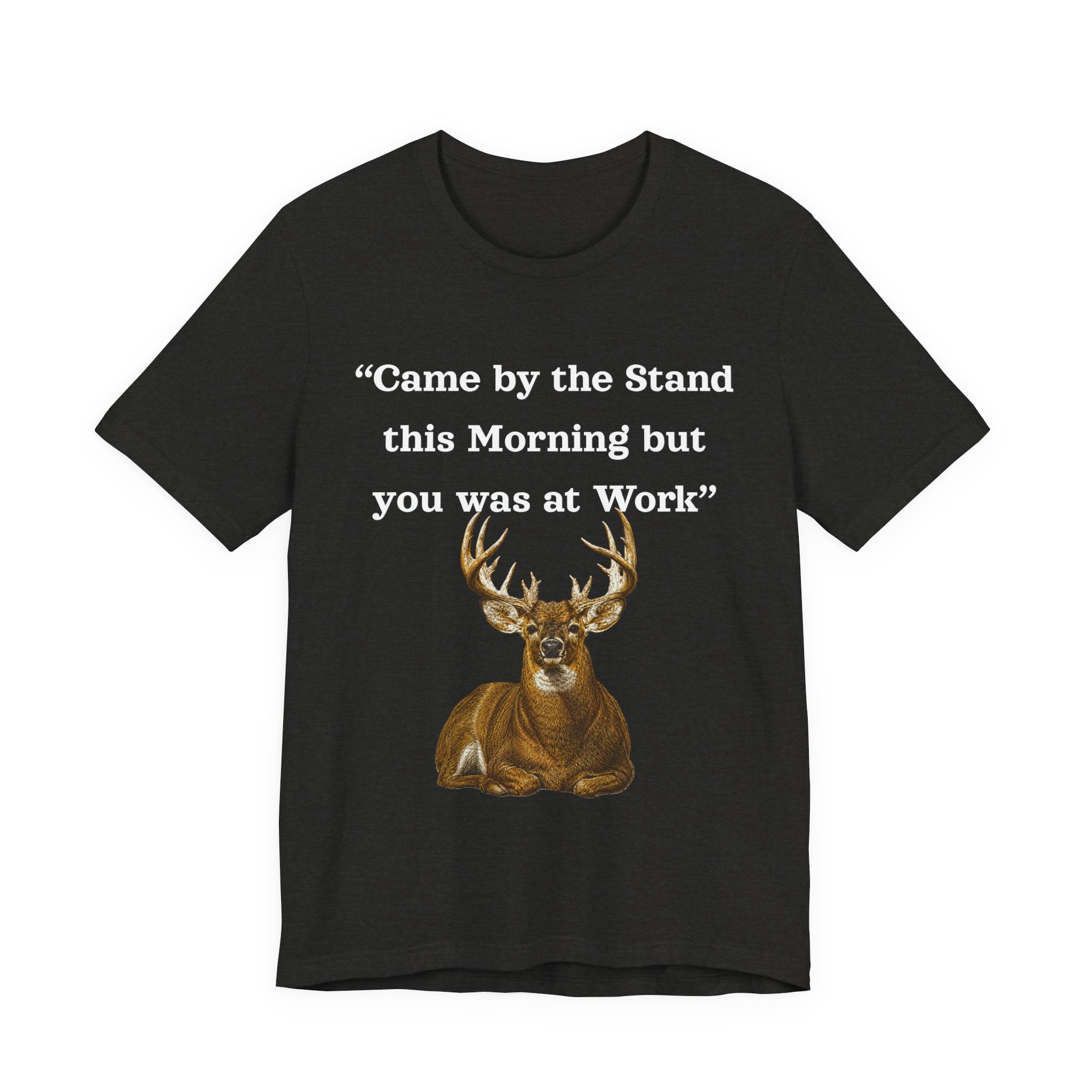 Deer Hunting "Came by the Stand this Morning but you was at Work" T-Shirt