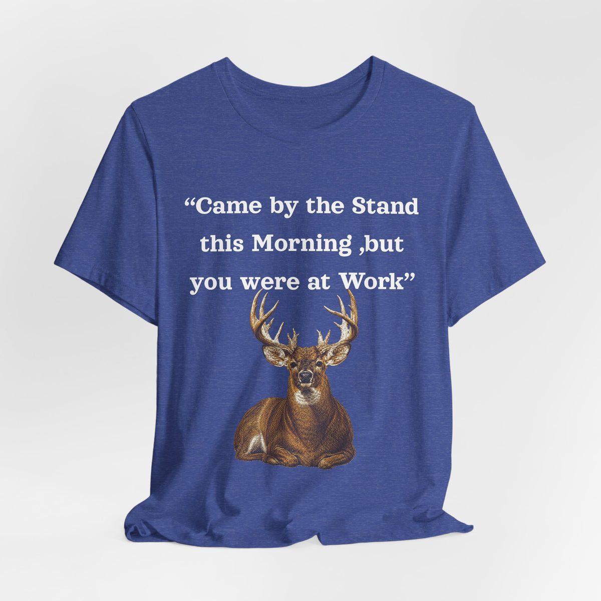 Deer Hunting "Came by the Stand this Morning but you were at Work" T-Shirt