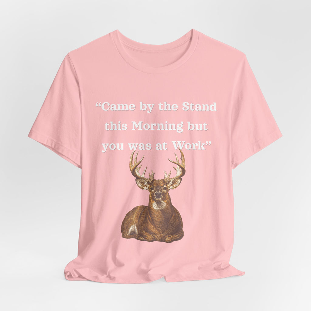 Deer Hunting "Came by the Stand this Morning but you was at Work" T-Shirt