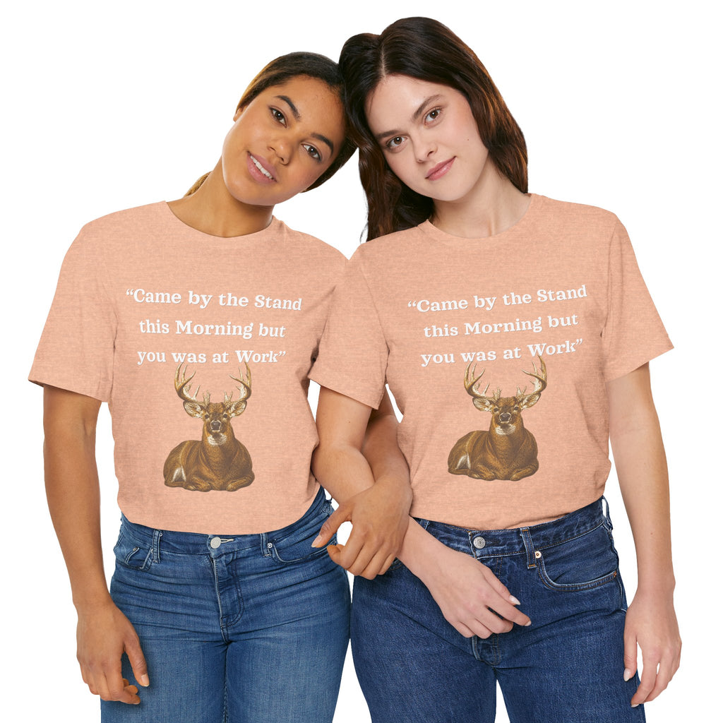 Deer Hunting "Came by the Stand this Morning but you was at Work" T-Shirt