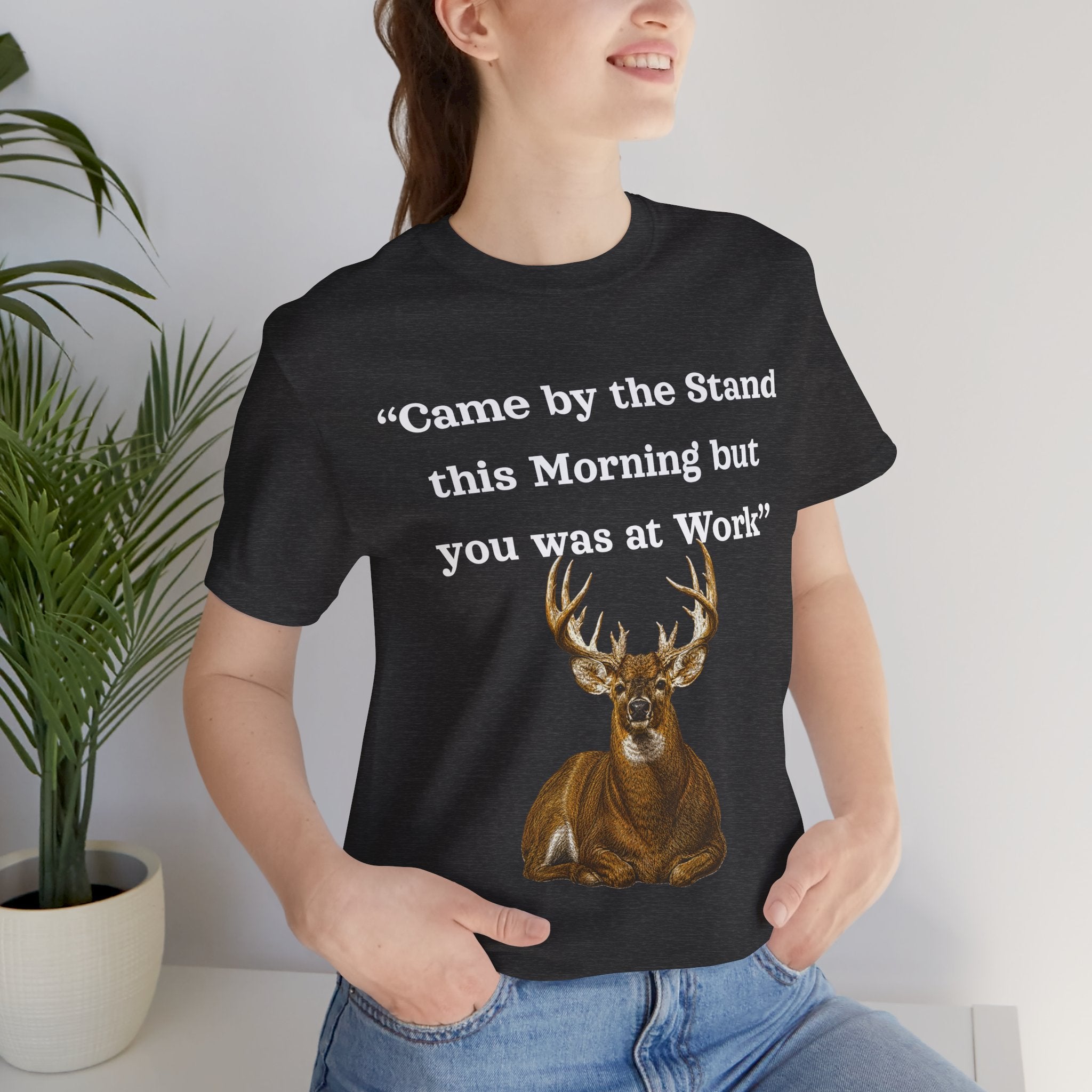 Deer Hunting "Came by the Stand this Morning but you was at Work" T-Shirt