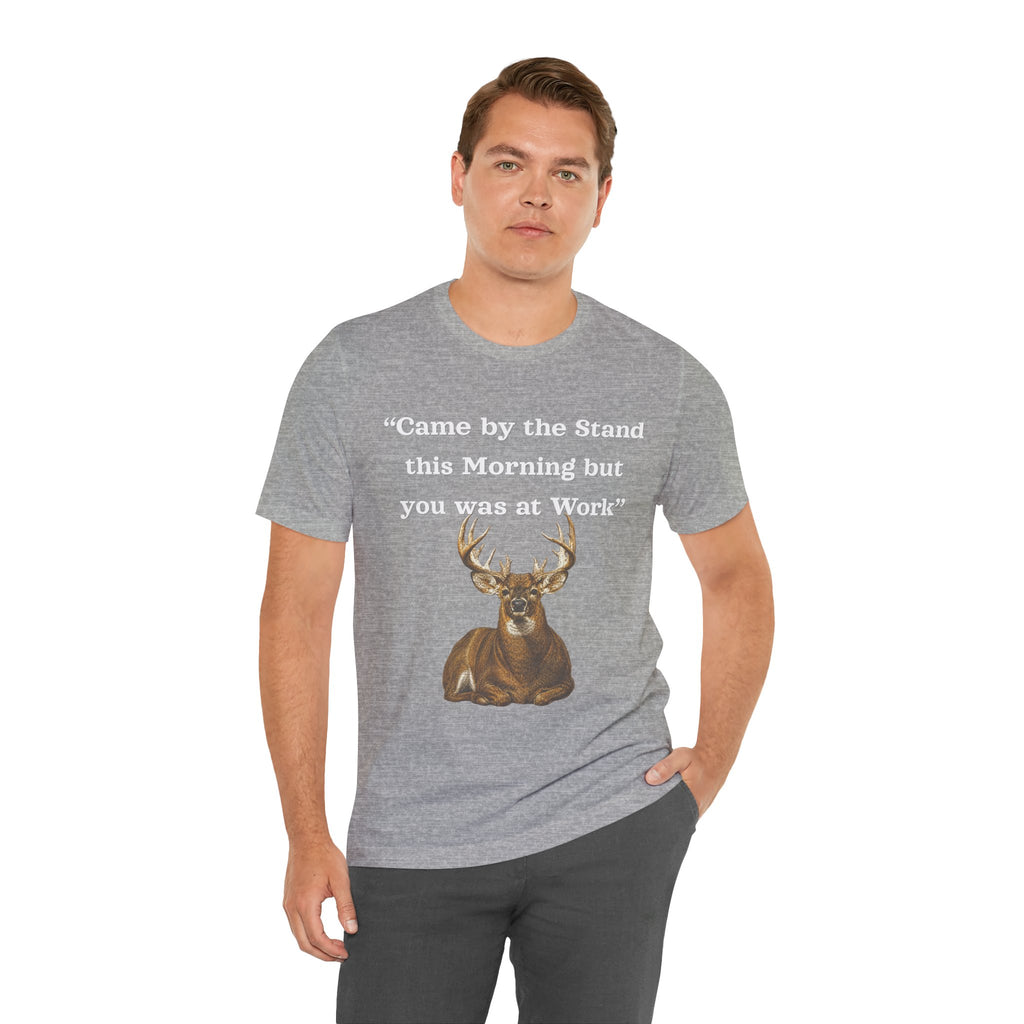 Deer Hunting "Came by the Stand this Morning but you was at Work" T-Shirt