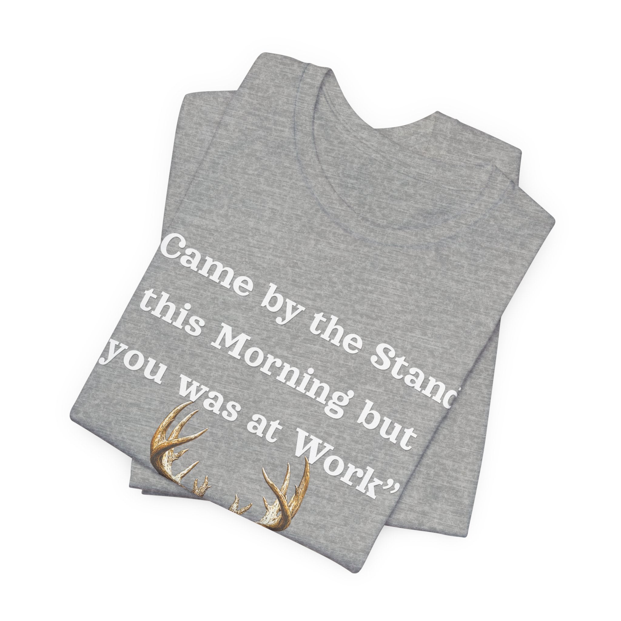Deer Hunting "Came by the Stand this Morning but you was at Work" T-Shirt