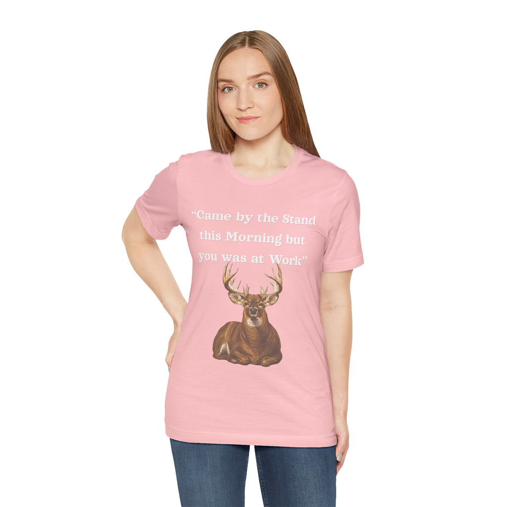 Deer Hunting "Came by the Stand this Morning but you was at Work" T-Shirt