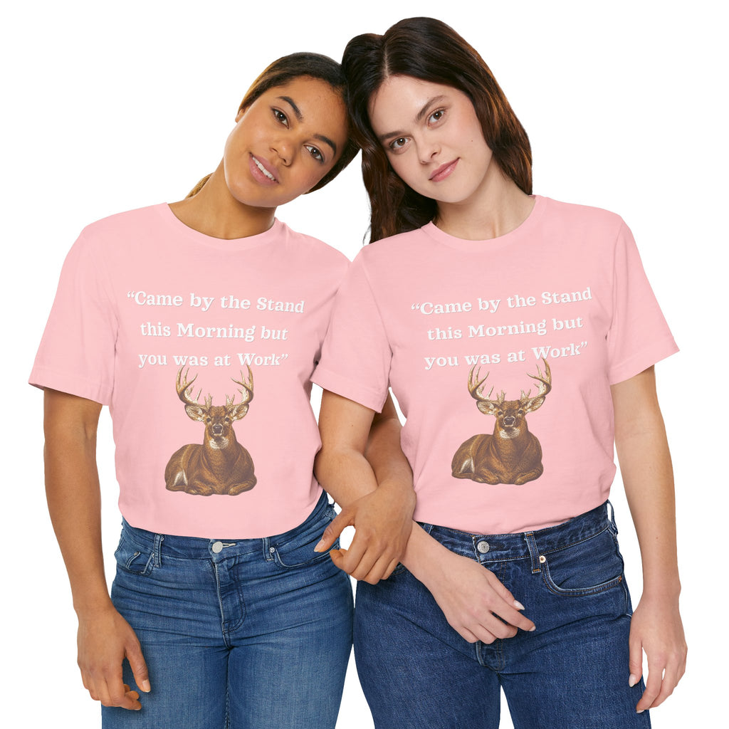 Deer Hunting "Came by the Stand this Morning but you was at Work" T-Shirt
