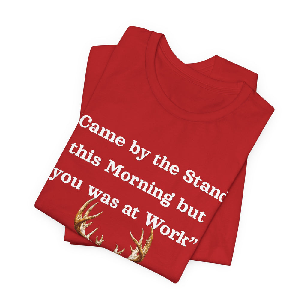 Deer Hunting "Came by the Stand this Morning but you was at Work" T-Shirt