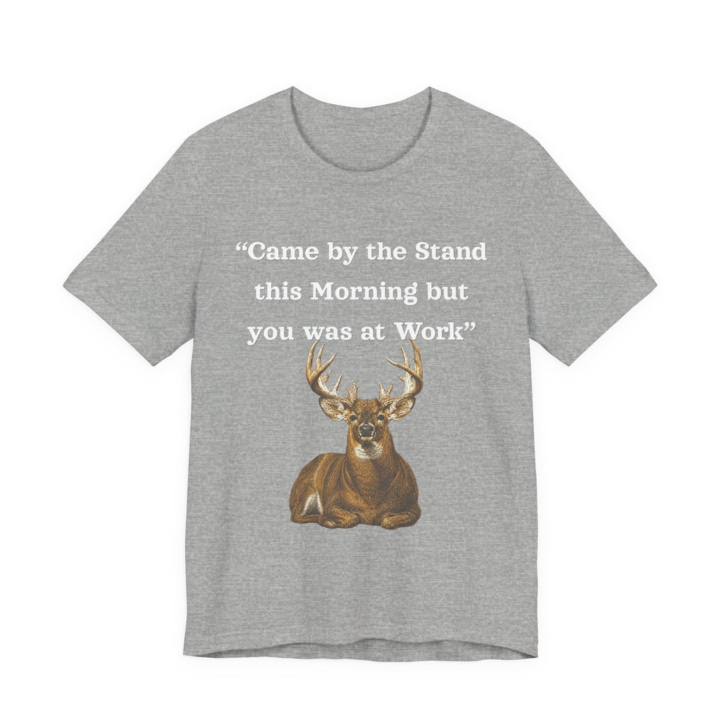 Deer Hunting "Came by the Stand this Morning but you was at Work" T-Shirt
