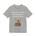 Deer Hunting "Came by the Stand this Morning but you was at Work" T-Shirt
