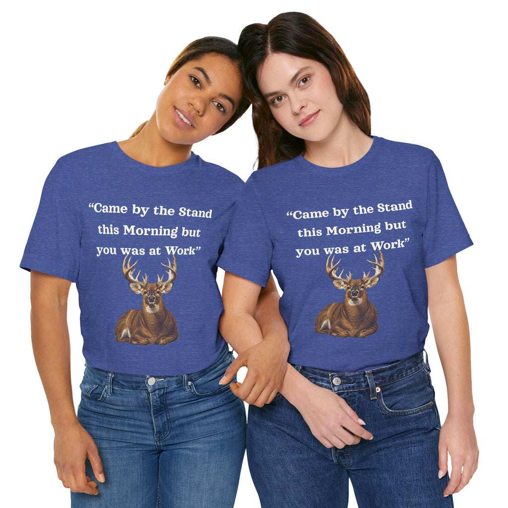 Deer Hunting "Came by the Stand this Morning but you was at Work" T-Shirt