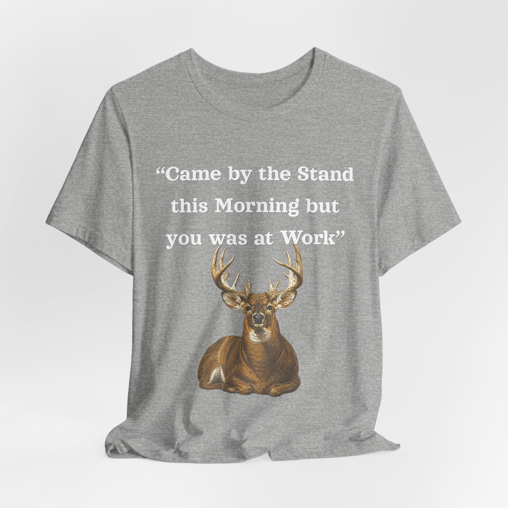 Deer Hunting "Came by the Stand this Morning but you was at Work" T-Shirt