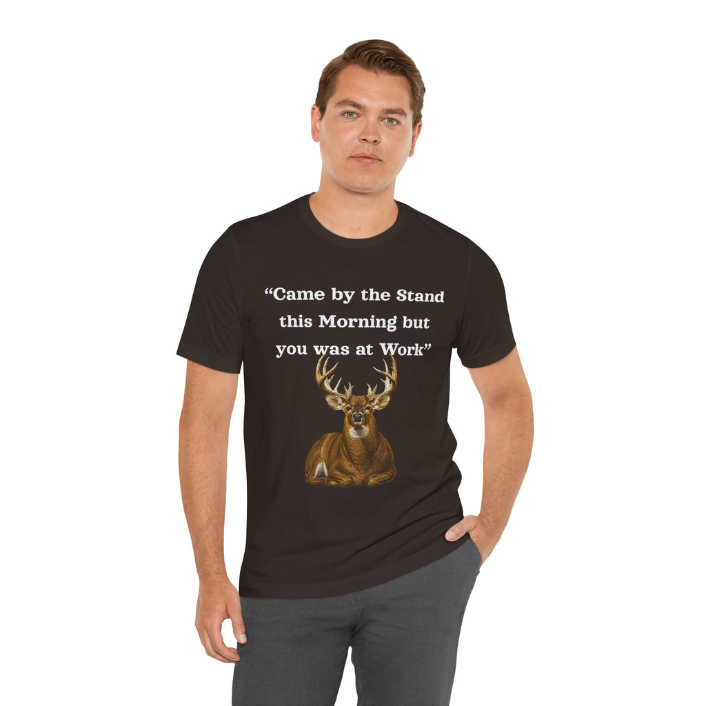 Deer Hunting "Came by the Stand this Morning but you was at Work" T-Shirt