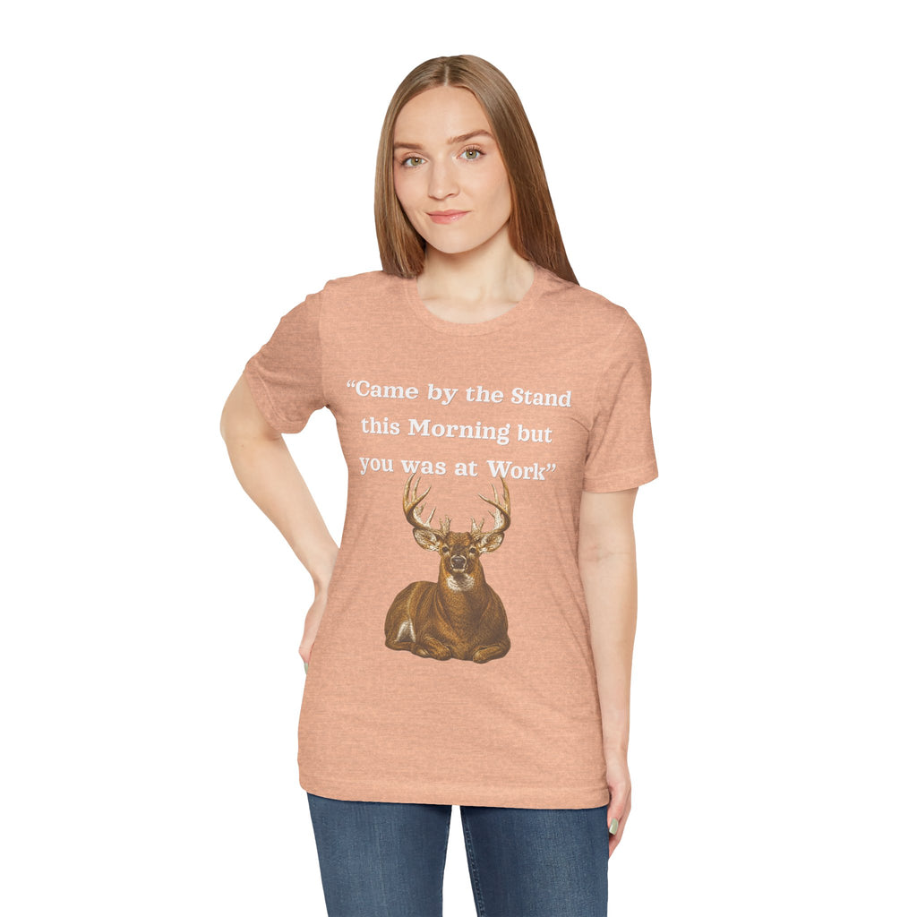 Deer Hunting "Came by the Stand this Morning but you was at Work" T-Shirt
