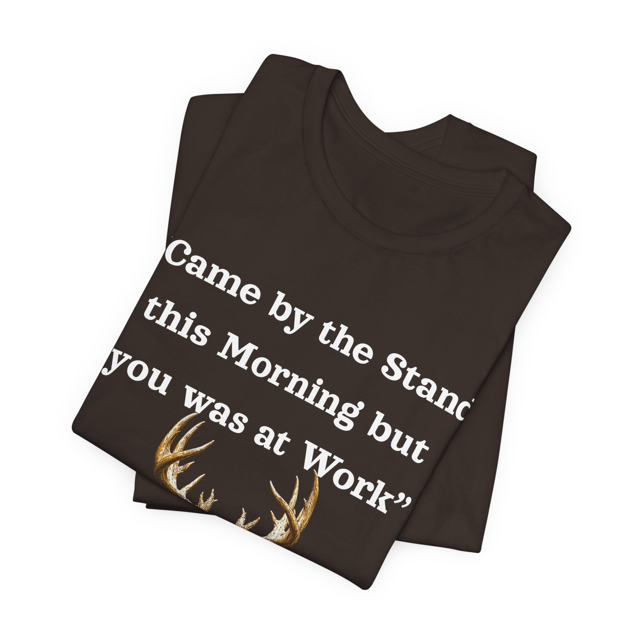 Deer Hunting "Came by the Stand this Morning but you was at Work" T-Shirt