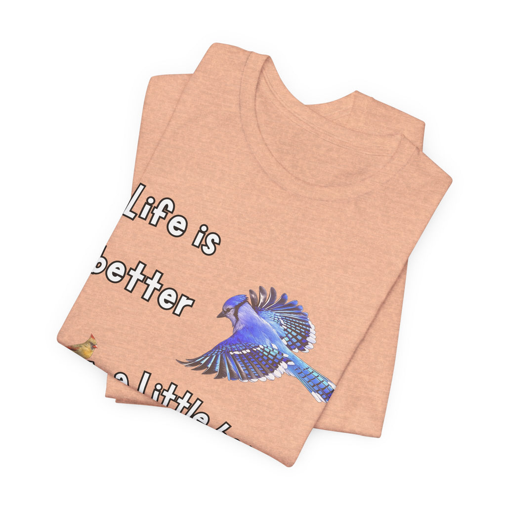Life is Better with a Little Bit of Nature  Bird T-Shirt