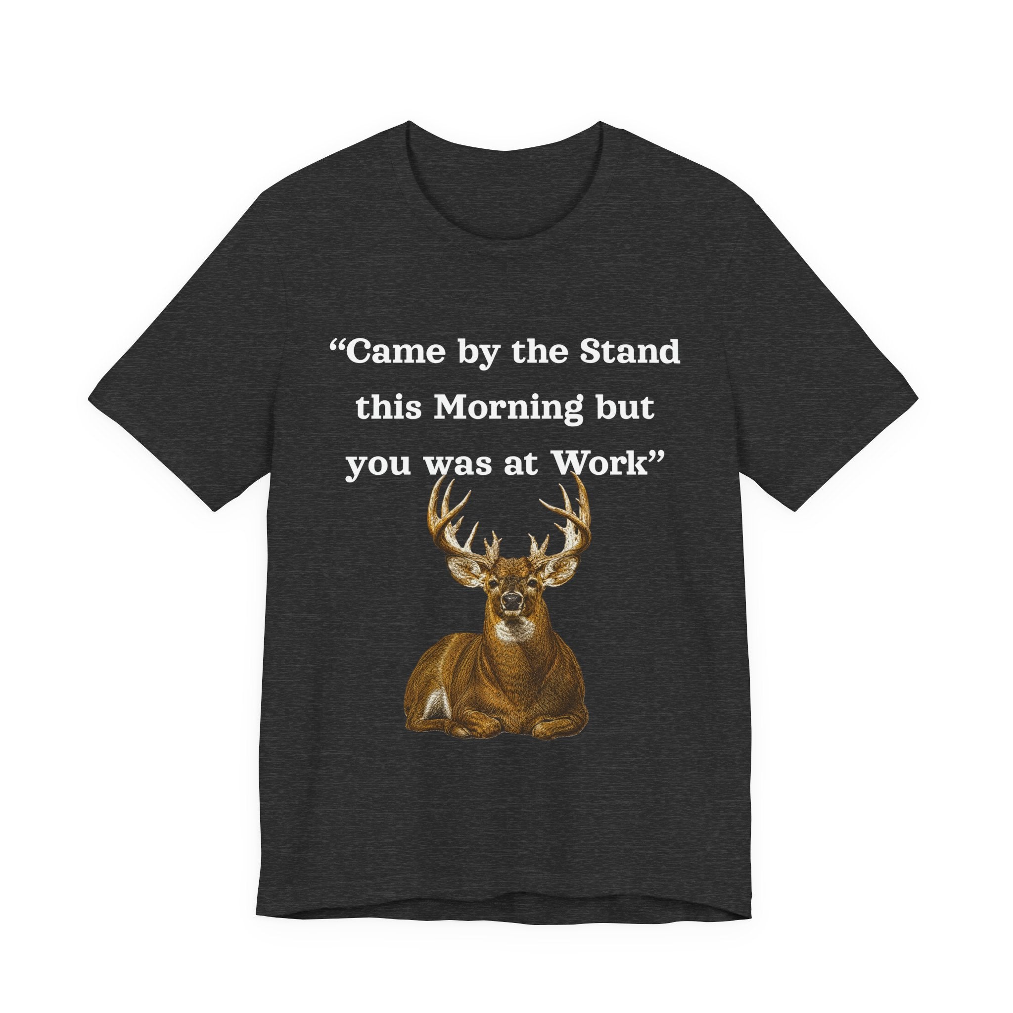 Deer Hunting "Came by the Stand this Morning but you was at Work" T-Shirt