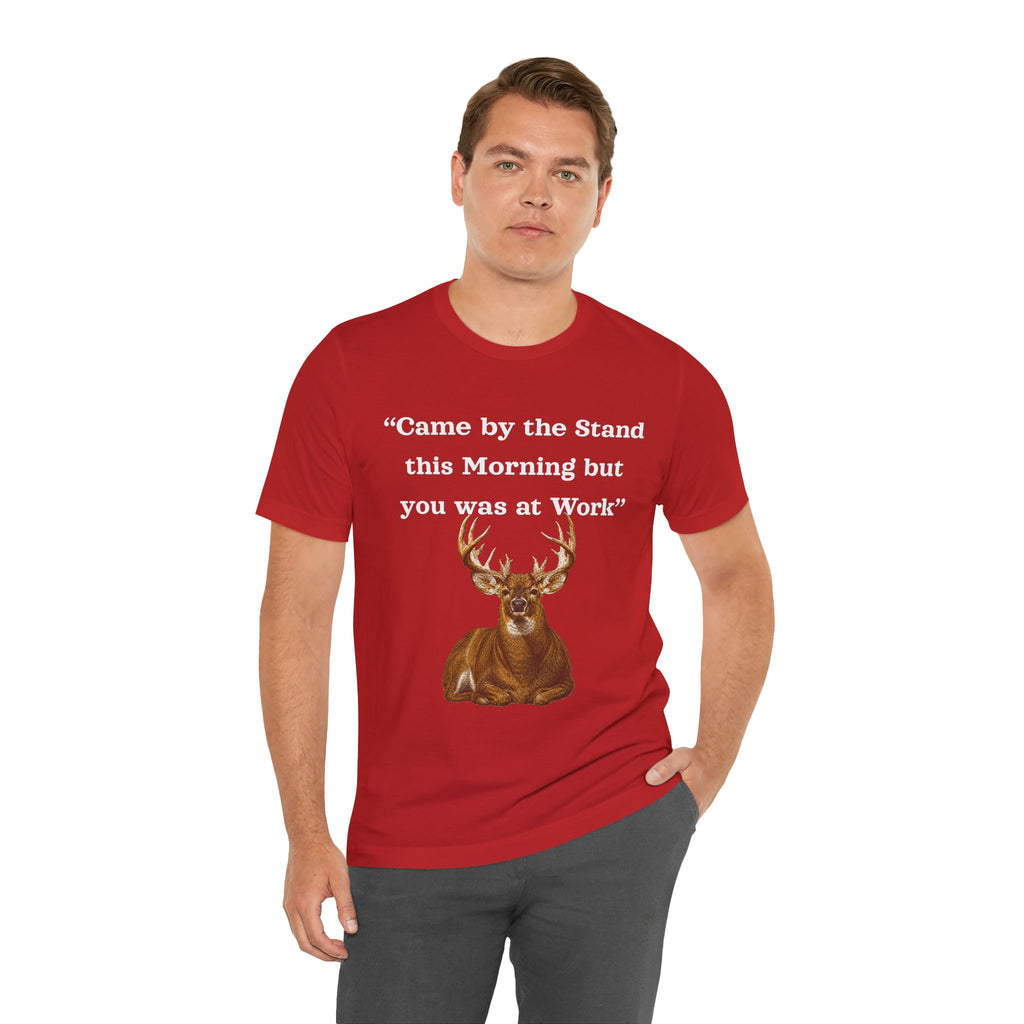 Deer Hunting "Came by the Stand this Morning but you was at Work" T-Shirt