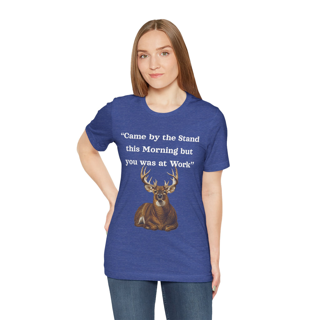 Deer Hunting "Came by the Stand this Morning but you was at Work" T-Shirt