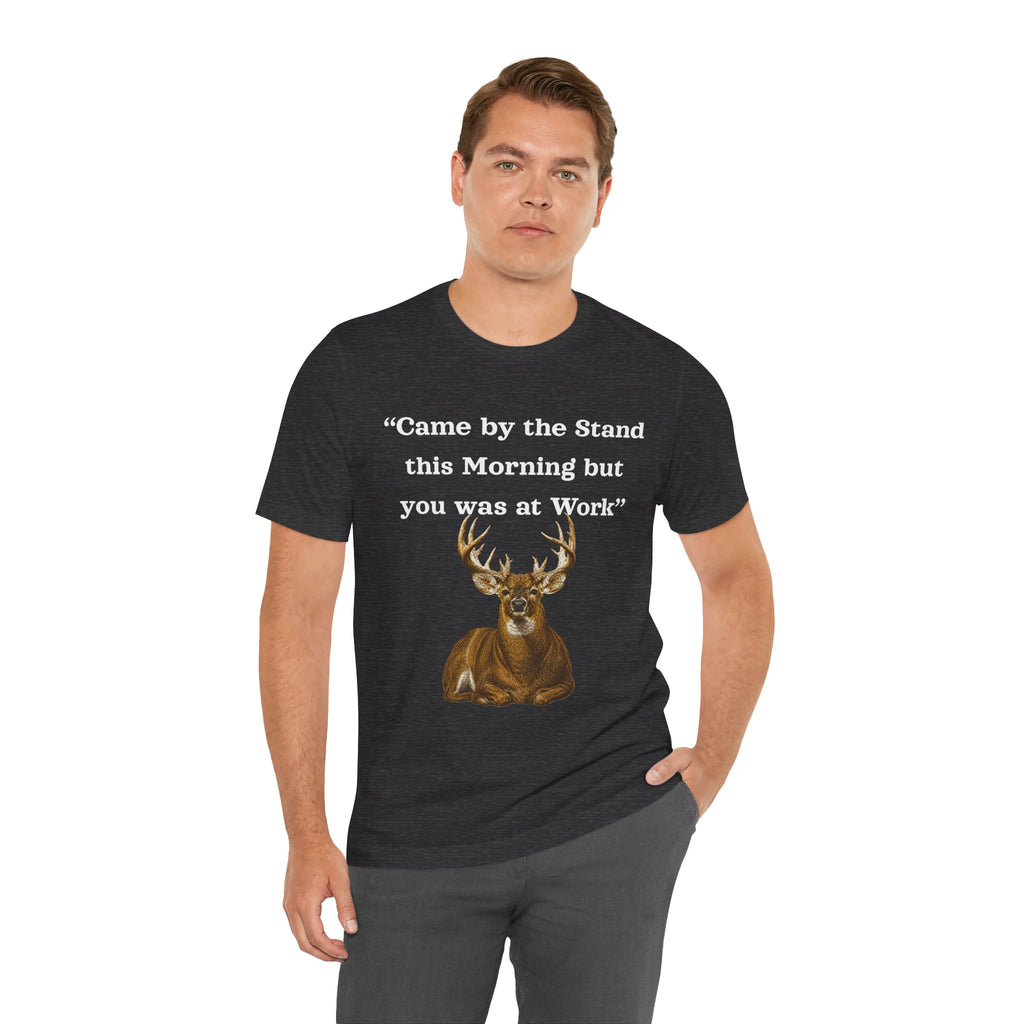 Deer Hunting "Came by the Stand this Morning but you was at Work" T-Shirt